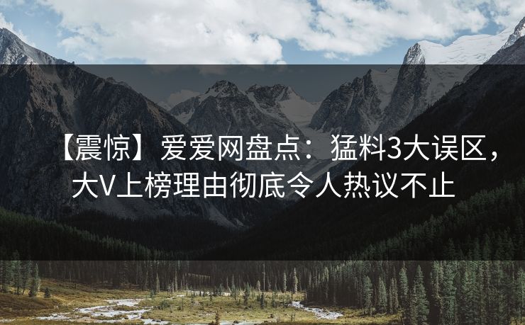 【震惊】爱爱网盘点:猛料3大误区,大V上榜理由彻底令人热议不止 【震惊】爱爱网盘点:猛料3大误区,大V上榜理由彻底令人热议不止