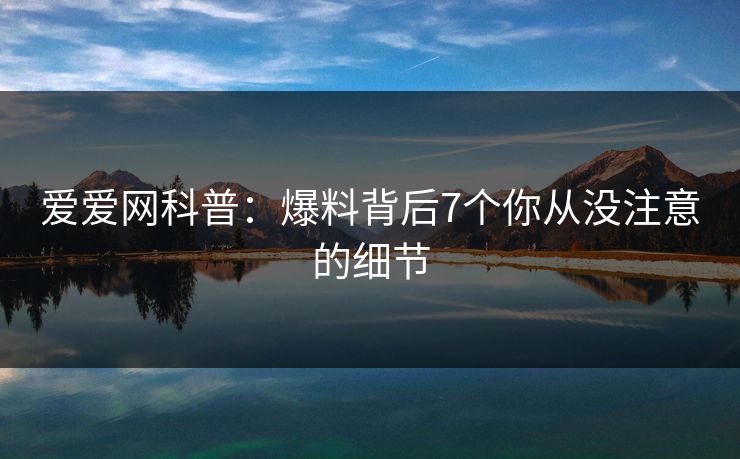 爱爱网科普：爆料背后7个你从没注意的细节