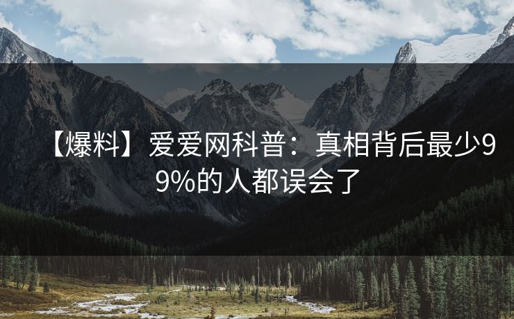 【爆料】爱爱网科普：真相背后最少99%的人都误会了