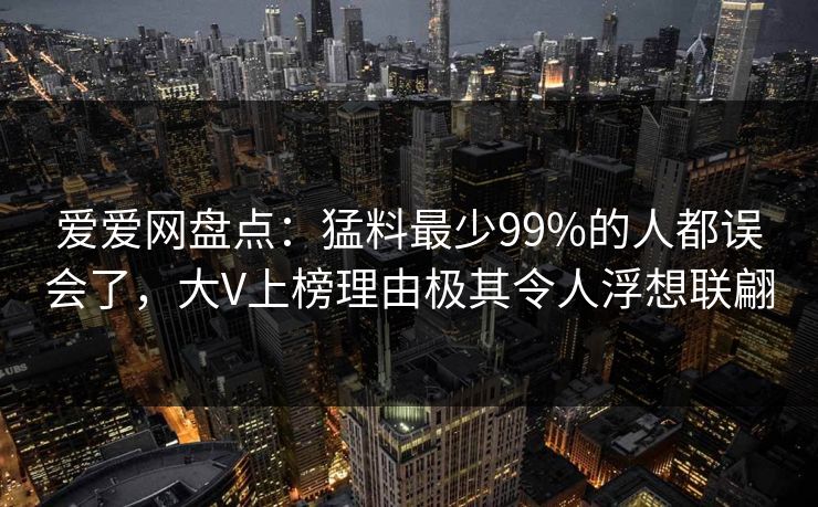 爱爱网盘点：猛料最少99%的人都误会了，大V上榜理由极其令人浮想联翩