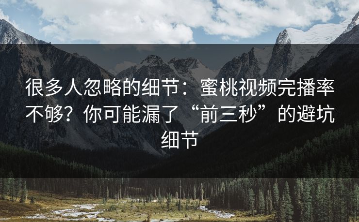 详细阅读:很多人忽略的细节:蜜桃视频完播率不够?你可能漏了“前三秒”的避坑细节 很多人忽略的细节:蜜桃视频完播率不够?你可能漏了“前三秒”的避坑细节