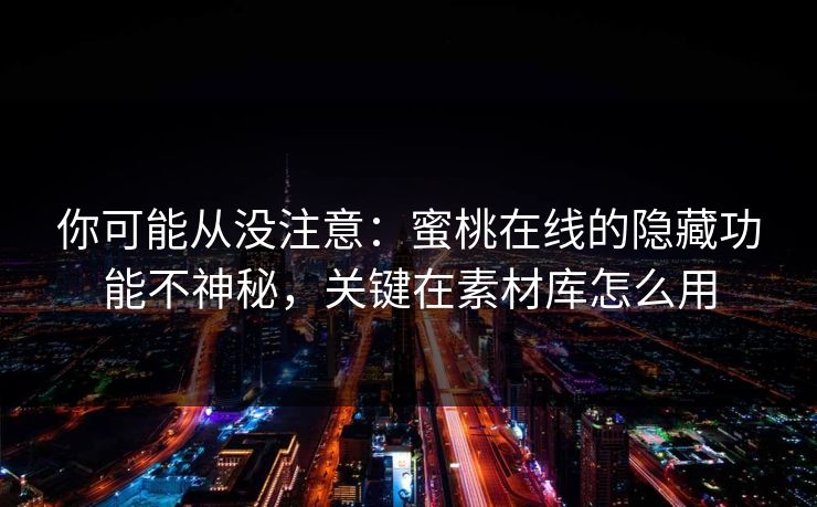 详细阅读:你可能从没注意:蜜桃在线的隐藏功能不神秘,关键在素材库怎么用 你可能从没注意:蜜桃在线的隐藏功能不神秘,关键在素材库怎么用