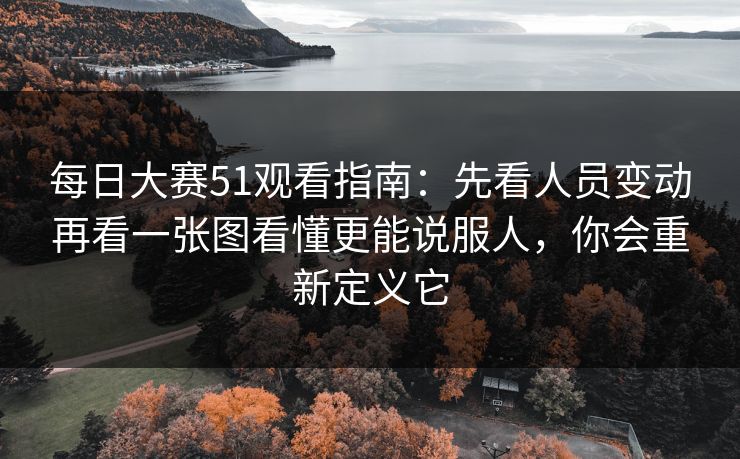 每日大赛51观看指南:先看人员变动再看一张图看懂更能说服人,你会重新定义它 每日大赛51观看指南:先看人员变动再看一张图看懂更能说服人,你会重新定义它